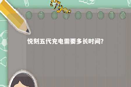 悦刻五代充电需要多长时间？ 